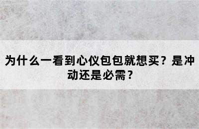 为什么一看到心仪包包就想买？是冲动还是必需？