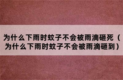 为什么下雨时蚊子不会被雨滴砸死（为什么下雨时蚊子不会被雨滴砸到）