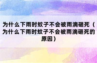 为什么下雨时蚊子不会被雨滴砸死（为什么下雨时蚊子不会被雨滴砸死的原因）