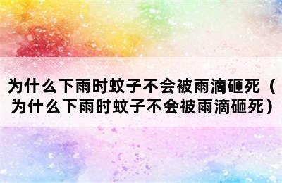 为什么下雨时蚊子不会被雨滴砸死（为什么下雨时蚊子不会被雨滴砸死）