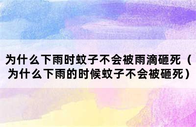 为什么下雨时蚊子不会被雨滴砸死（为什么下雨的时候蚊子不会被砸死）