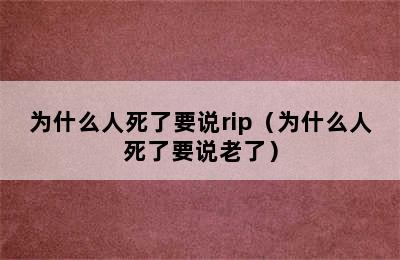 为什么人死了要说rip（为什么人死了要说老了）