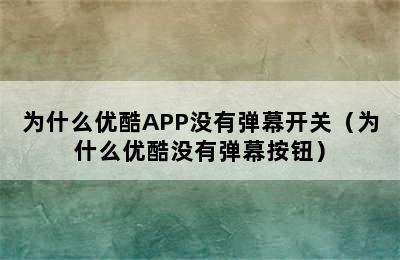 为什么优酷APP没有弹幕开关（为什么优酷没有弹幕按钮）