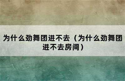 为什么劲舞团进不去（为什么劲舞团进不去房间）