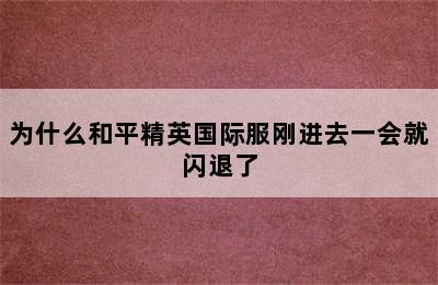 为什么和平精英国际服刚进去一会就闪退了