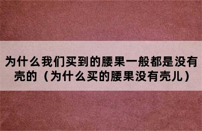 为什么我们买到的腰果一般都是没有壳的（为什么买的腰果没有壳儿）