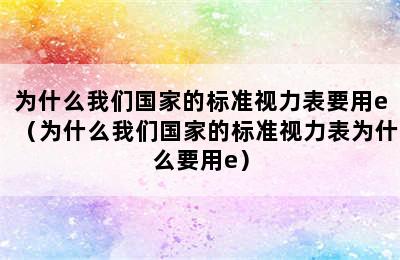 为什么我们国家的标准视力表要用e（为什么我们国家的标准视力表为什么要用e）