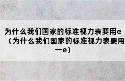 为什么我们国家的标准视力表要用e（为什么我们国家的标准视力表要用一e）