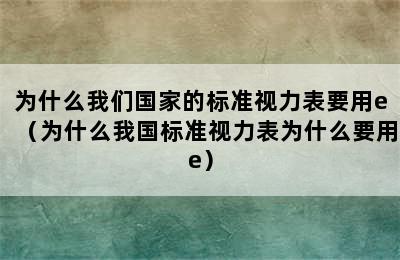 为什么我们国家的标准视力表要用e（为什么我国标准视力表为什么要用e）