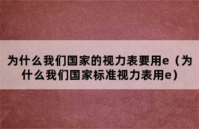 为什么我们国家的视力表要用e（为什么我们国家标准视力表用e）