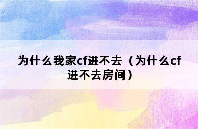 为什么我家cf进不去（为什么cf进不去房间）