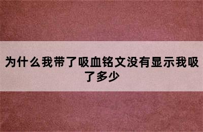 为什么我带了吸血铭文没有显示我吸了多少