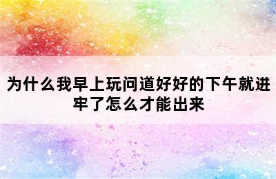 为什么我早上玩问道好好的下午就进牢了怎么才能出来