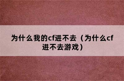 为什么我的cf进不去（为什么cf进不去游戏）