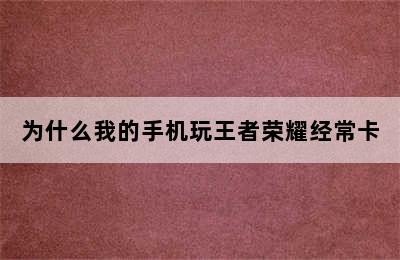 为什么我的手机玩王者荣耀经常卡