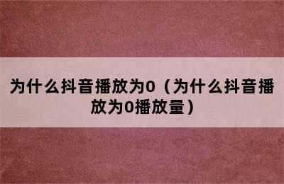 为什么抖音播放为0（为什么抖音播放为0播放量）