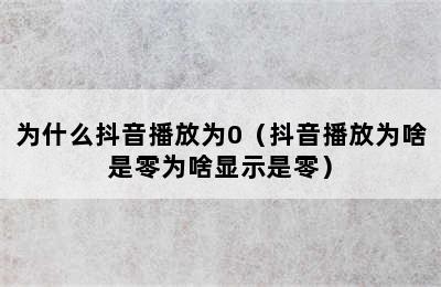 为什么抖音播放为0（抖音播放为啥是零为啥显示是零）