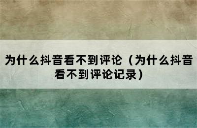 为什么抖音看不到评论（为什么抖音看不到评论记录）