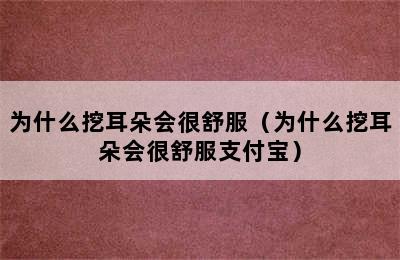 为什么挖耳朵会很舒服（为什么挖耳朵会很舒服支付宝）