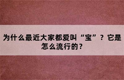 为什么最近大家都爱叫“宝”？它是怎么流行的？