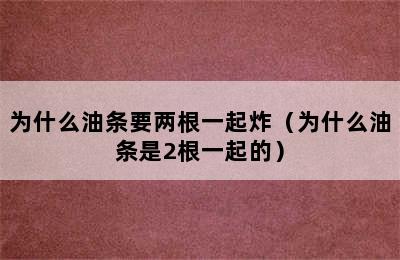 为什么油条要两根一起炸（为什么油条是2根一起的）