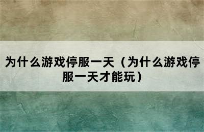 为什么游戏停服一天（为什么游戏停服一天才能玩）