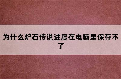 为什么炉石传说进度在电脑里保存不了