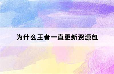 为什么王者一直更新资源包