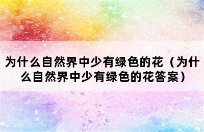 为什么自然界中少有绿色的花（为什么自然界中少有绿色的花答案）