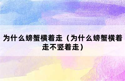 为什么螃蟹横着走（为什么螃蟹横着走不竖着走）