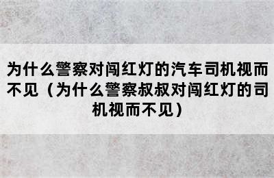 为什么警察对闯红灯的汽车司机视而不见（为什么警察叔叔对闯红灯的司机视而不见）