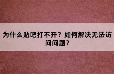 为什么贴吧打不开？如何解决无法访问问题？