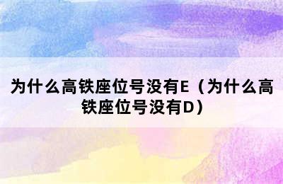 为什么高铁座位号没有E（为什么高铁座位号没有D）