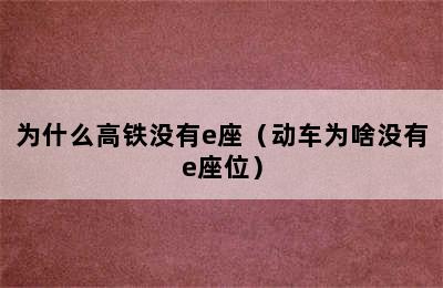 为什么高铁没有e座（动车为啥没有e座位）