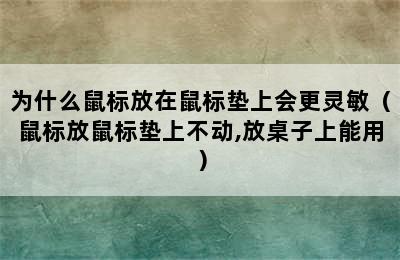 为什么鼠标放在鼠标垫上会更灵敏（鼠标放鼠标垫上不动,放桌子上能用）