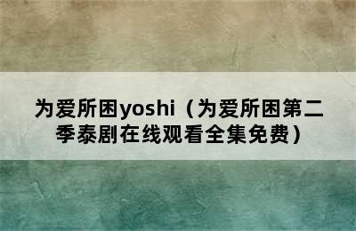 为爱所困yoshi（为爱所困第二季泰剧在线观看全集免费）