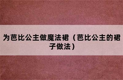 为芭比公主做魔法裙（芭比公主的裙子做法）