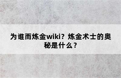 为谁而炼金wiki？炼金术士的奥秘是什么？