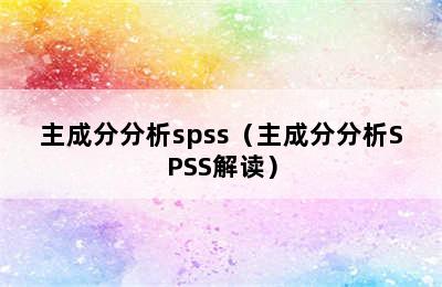 主成分分析spss（主成分分析SPSS解读）