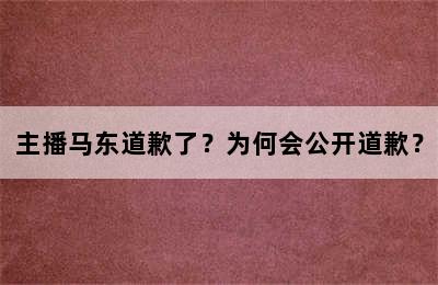 主播马东道歉了？为何会公开道歉？