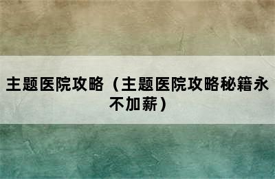 主题医院攻略（主题医院攻略秘籍永不加薪）