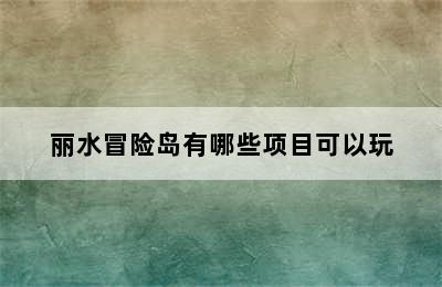 丽水冒险岛有哪些项目可以玩