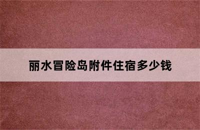 丽水冒险岛附件住宿多少钱