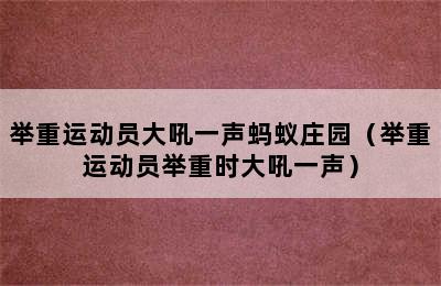 举重运动员大吼一声蚂蚁庄园（举重运动员举重时大吼一声）