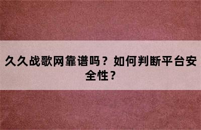 久久战歌网靠谱吗？如何判断平台安全性？