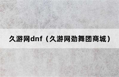 久游网dnf（久游网劲舞团商城）