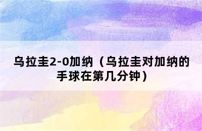 乌拉圭2-0加纳（乌拉圭对加纳的手球在第几分钟）