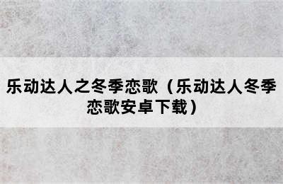 乐动达人之冬季恋歌（乐动达人冬季恋歌安卓下载）