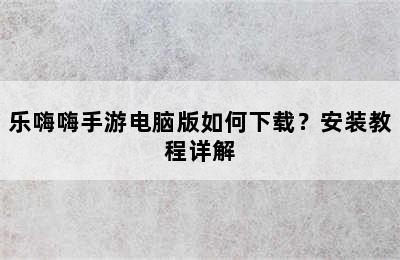 乐嗨嗨手游电脑版如何下载？安装教程详解