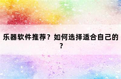 乐器软件推荐？如何选择适合自己的？